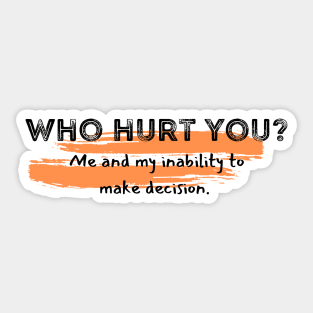 Who hurt you? Me inability to make decisions adhd Sticker